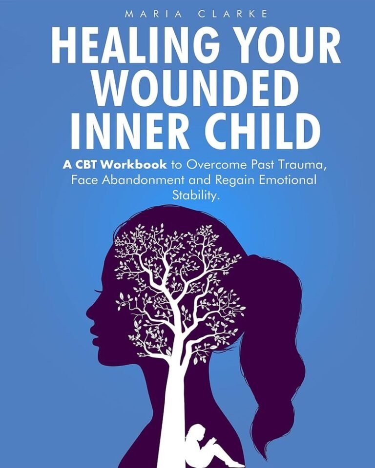 Healing Your Wounded Inner Child: A CBT Workbook to Overcome Past Trauma, Face Abandonment and Regain Emotional Stability.